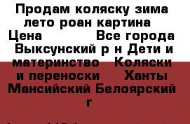 Продам коляску зима-лето роан картина › Цена ­ 3 000 - Все города, Выксунский р-н Дети и материнство » Коляски и переноски   . Ханты-Мансийский,Белоярский г.